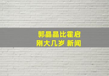 郭晶晶比霍启刚大几岁 新闻