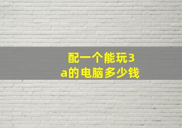 配一个能玩3a的电脑多少钱