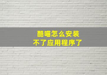 酷喵怎么安装不了应用程序了