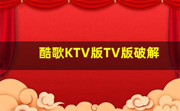 酷歌KTV版TV版破解