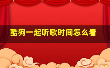 酷狗一起听歌时间怎么看