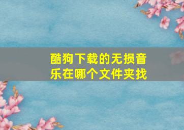 酷狗下载的无损音乐在哪个文件夹找