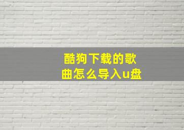 酷狗下载的歌曲怎么导入u盘