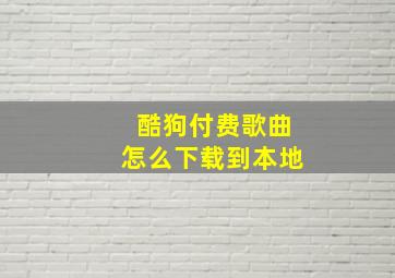 酷狗付费歌曲怎么下载到本地