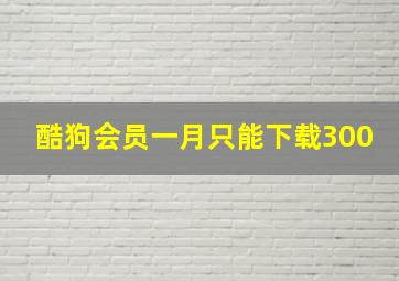 酷狗会员一月只能下载300