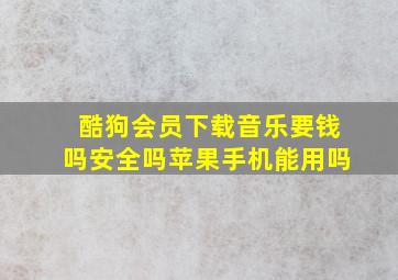 酷狗会员下载音乐要钱吗安全吗苹果手机能用吗