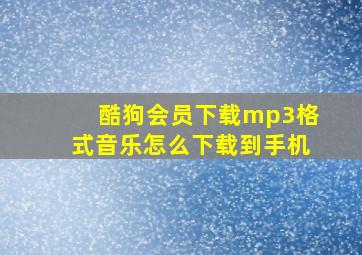 酷狗会员下载mp3格式音乐怎么下载到手机