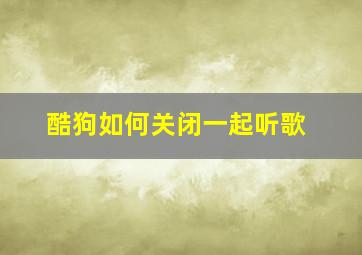 酷狗如何关闭一起听歌