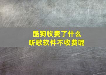 酷狗收费了什么听歌软件不收费呢