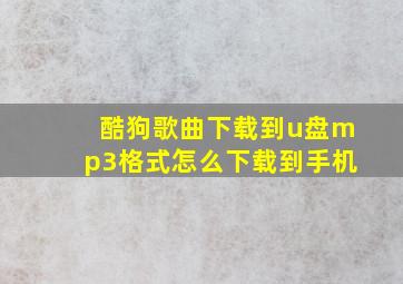 酷狗歌曲下载到u盘mp3格式怎么下载到手机