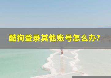 酷狗登录其他账号怎么办?