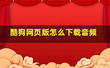 酷狗网页版怎么下载音频