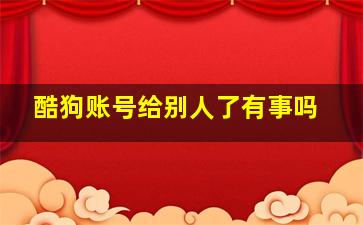 酷狗账号给别人了有事吗