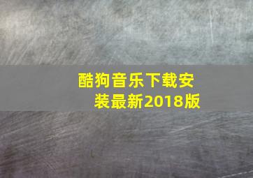 酷狗音乐下载安装最新2018版