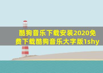 酷狗音乐下载安装2020免费下载酷狗音乐大字版1shy