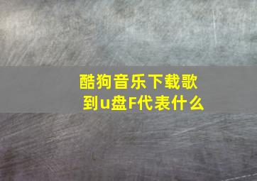 酷狗音乐下载歌到u盘F代表什么