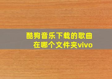 酷狗音乐下载的歌曲在哪个文件夹vivo