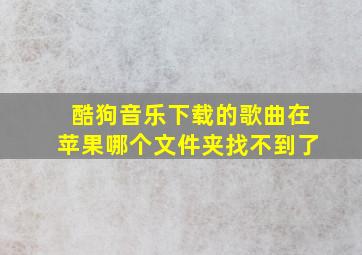 酷狗音乐下载的歌曲在苹果哪个文件夹找不到了