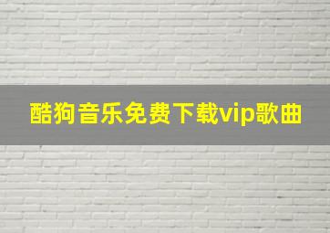 酷狗音乐免费下载vip歌曲