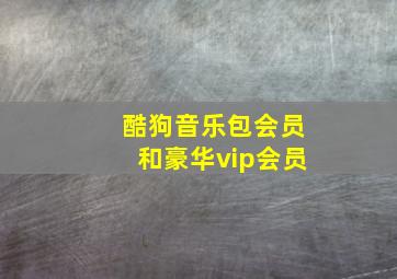 酷狗音乐包会员和豪华vip会员