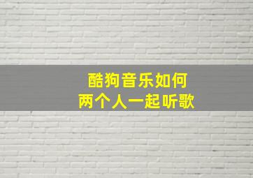 酷狗音乐如何两个人一起听歌