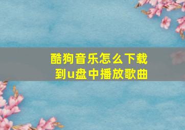 酷狗音乐怎么下载到u盘中播放歌曲