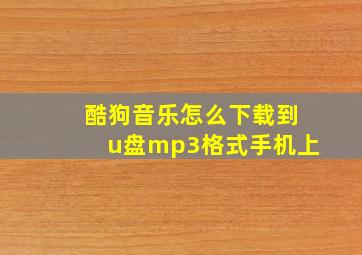 酷狗音乐怎么下载到u盘mp3格式手机上