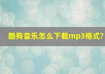 酷狗音乐怎么下载mp3格式?