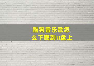 酷狗音乐歌怎么下载到u盘上