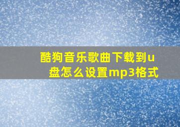 酷狗音乐歌曲下载到u盘怎么设置mp3格式