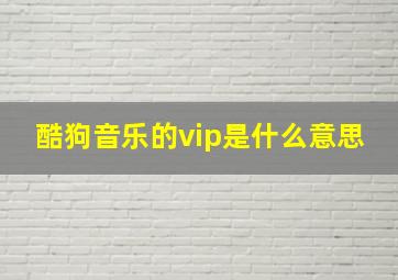 酷狗音乐的vip是什么意思