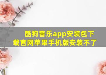 酷狗音乐app安装包下载官网苹果手机版安装不了