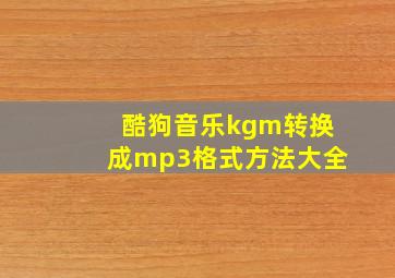 酷狗音乐kgm转换成mp3格式方法大全