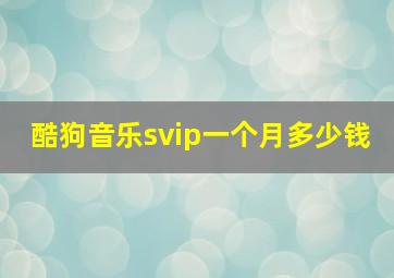 酷狗音乐svip一个月多少钱