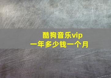 酷狗音乐vip一年多少钱一个月