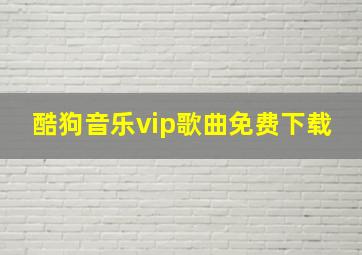 酷狗音乐vip歌曲免费下载