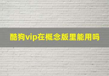 酷狗vip在概念版里能用吗