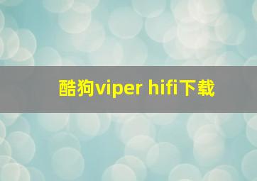 酷狗viper hifi下载