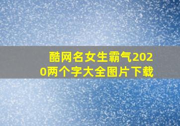 酷网名女生霸气2020两个字大全图片下载