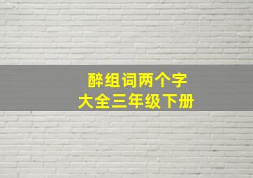 醉组词两个字大全三年级下册