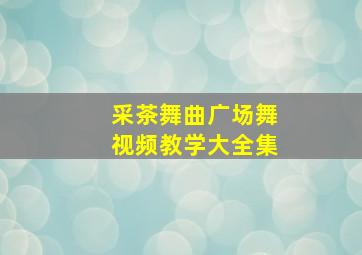 采茶舞曲广场舞视频教学大全集