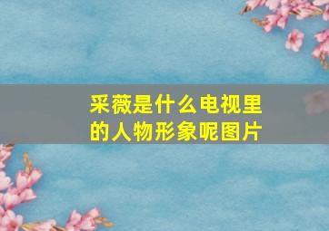 采薇是什么电视里的人物形象呢图片