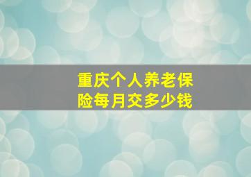 重庆个人养老保险每月交多少钱