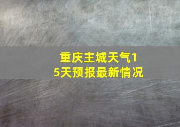 重庆主城天气15天预报最新情况