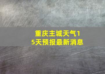 重庆主城天气15天预报最新消息