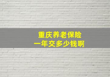 重庆养老保险一年交多少钱啊