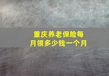 重庆养老保险每月领多少钱一个月