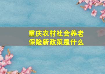 重庆农村社会养老保险新政策是什么