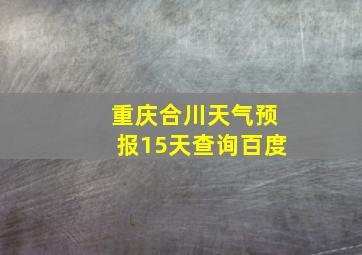 重庆合川天气预报15天查询百度