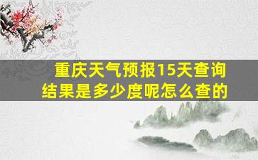 重庆天气预报15天查询结果是多少度呢怎么查的